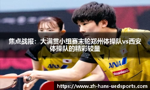 焦点战报：大满贯小组赛末轮郑州体操队vs西安体操队的精彩较量