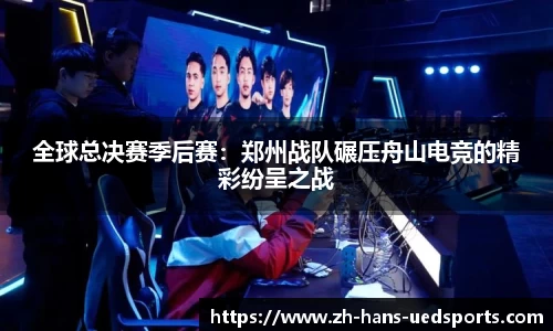 全球总决赛季后赛：郑州战队碾压舟山电竞的精彩纷呈之战