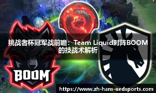 挑战者杯冠军战前瞻：Team Liquid对阵BOOM的技战术解析