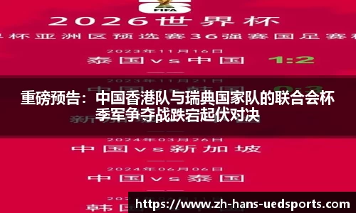 重磅预告：中国香港队与瑞典国家队的联合会杯季军争夺战跌宕起伏对决