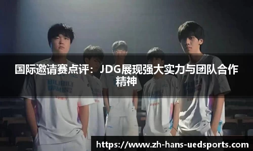 国际邀请赛点评：JDG展现强大实力与团队合作精神