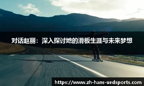对话赵丽：深入探讨她的滑板生涯与未来梦想